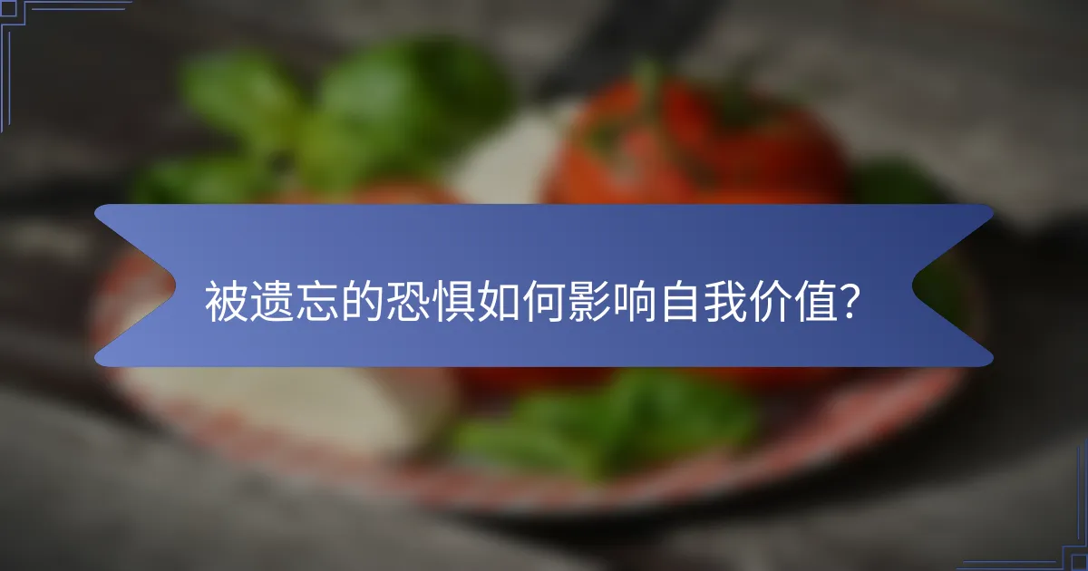 被遗忘的恐惧如何影响自我价值？
