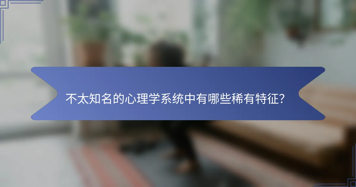 不太知名的心理学系统中有哪些稀有特征？