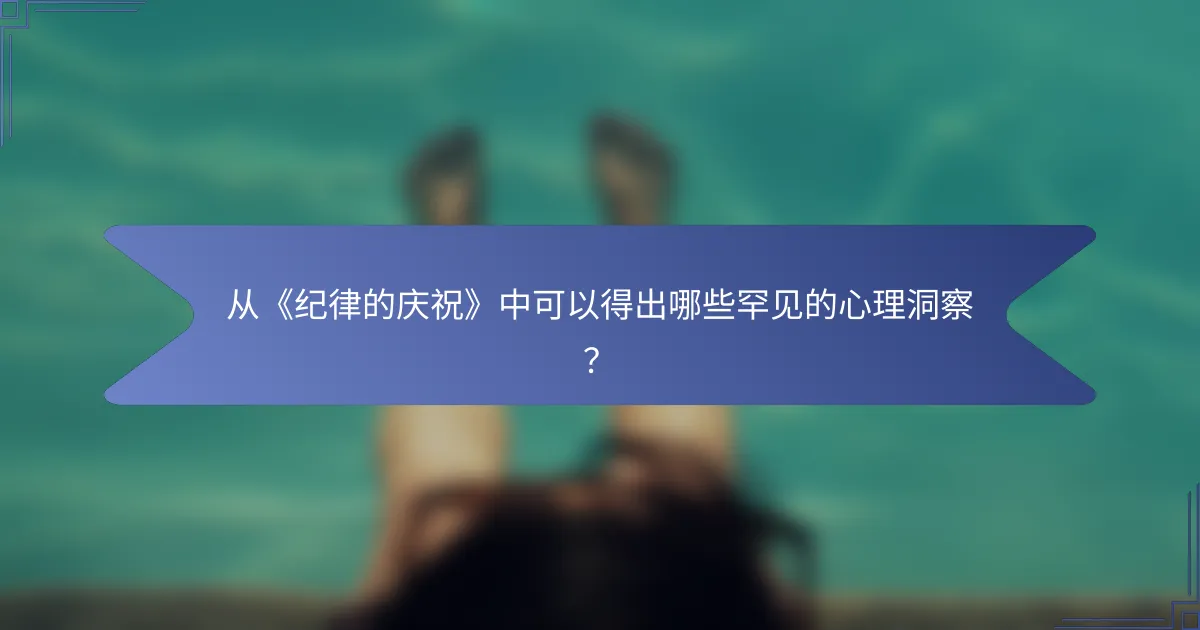 从《纪律的庆祝》中可以得出哪些罕见的心理洞察？