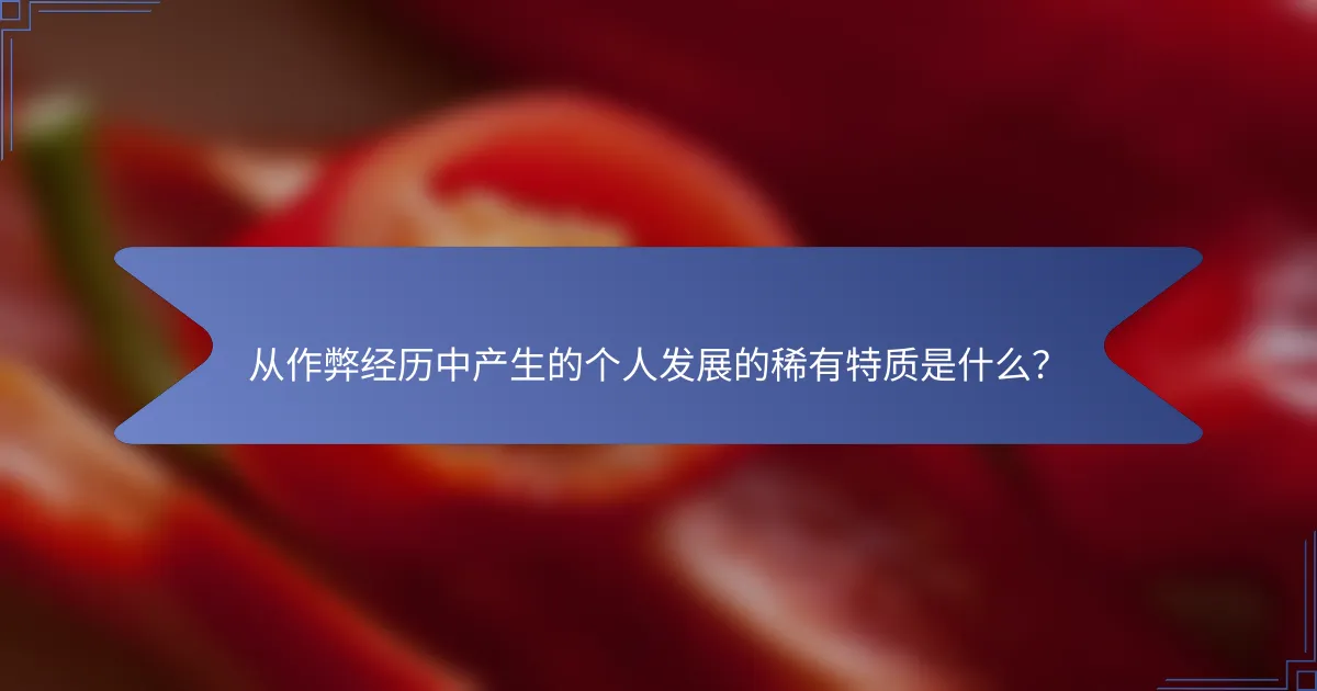 从作弊经历中产生的个人发展的稀有特质是什么？