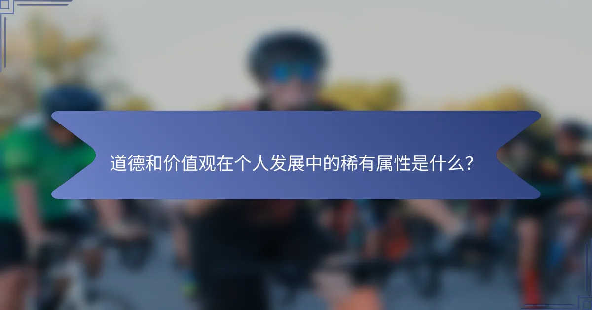 道德和价值观在个人发展中的稀有属性是什么？