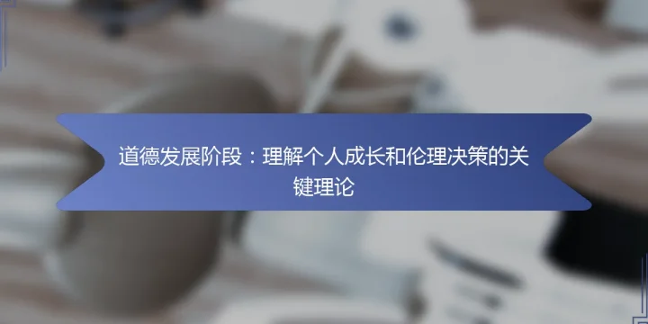 道德发展阶段：理解个人成长和伦理决策的关键理论
