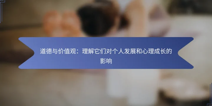 道德与价值观:理解它们对个人发展和心理成长的影响