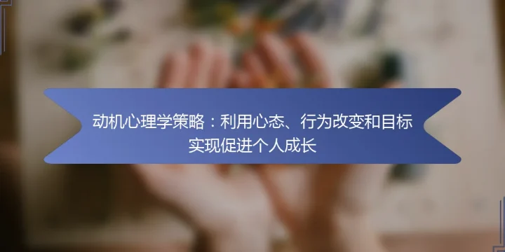 动机心理学策略：利用心态、行为改变和目标实现促进个人成长