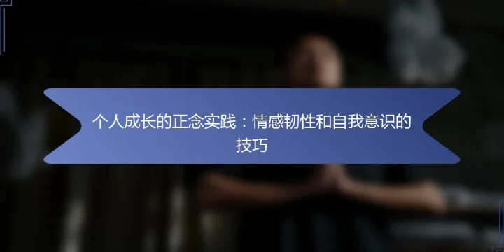 个人成长的正念实践：情感韧性和自我意识的技巧