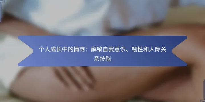 个人成长中的情商：解锁自我意识、韧性和人际关系技能