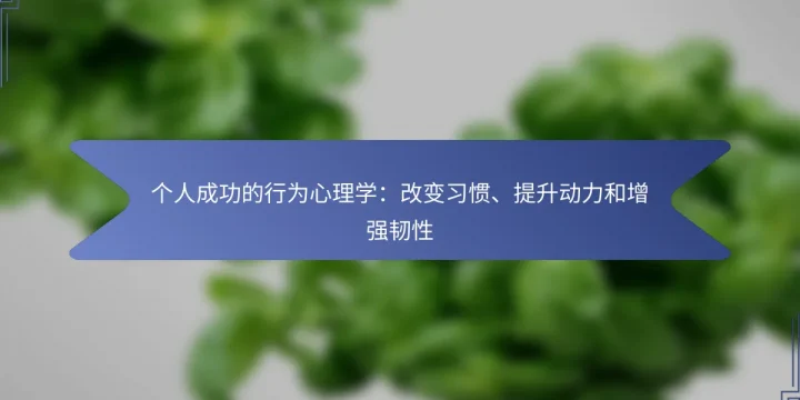 个人成功的行为心理学：改变习惯、提升动力和增强韧性