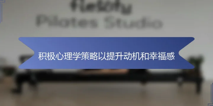 积极心理学策略以提升动机和幸福感