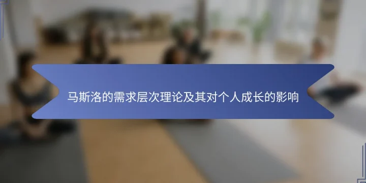 马斯洛的需求层次理论及其对个人成长的影响