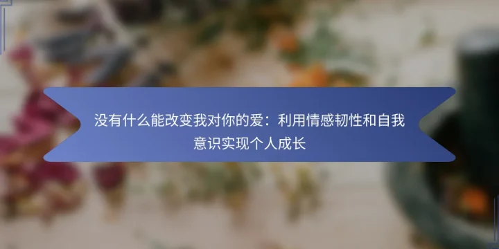 没有什么能改变我对你的爱：利用情感韧性和自我意识实现个人成长