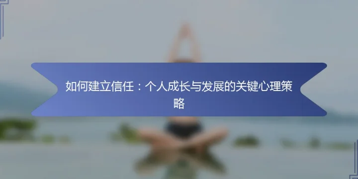 如何建立信任：个人成长与发展的关键心理策略