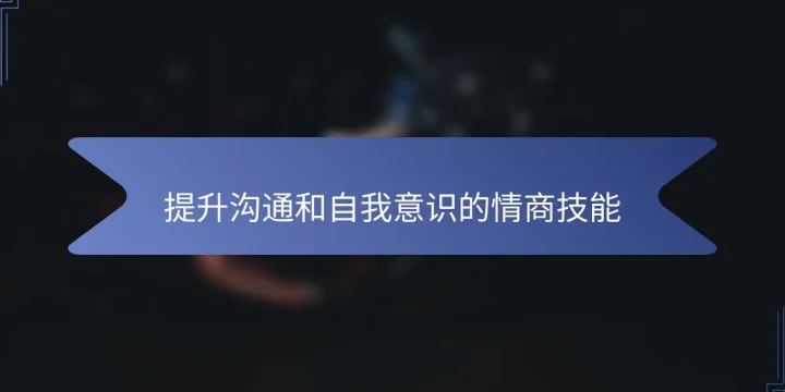 提升沟通和自我意识的情商技能