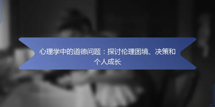 心理学中的道德问题：探讨伦理困境、决策和个人成长