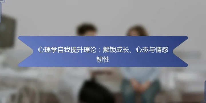 心理学自我提升理论：解锁成长、心态与情感韧性