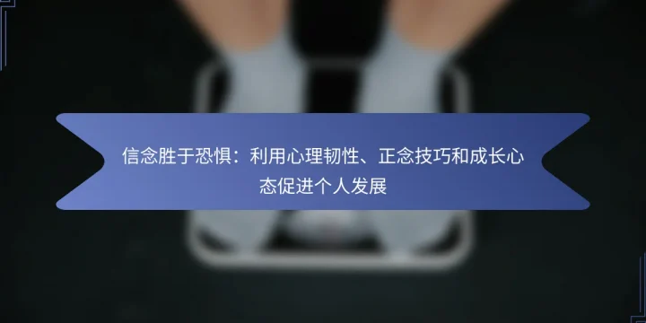 信念胜于恐惧：利用心理韧性、正念技巧和成长心态促进个人发展