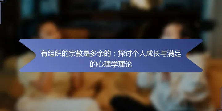 有组织的宗教是多余的：探讨个人成长与满足的心理学理论