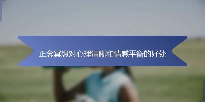 正念冥想对心理清晰和情感平衡的好处