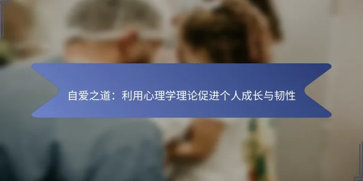 自爱之道：利用心理学理论促进个人成长与韧性