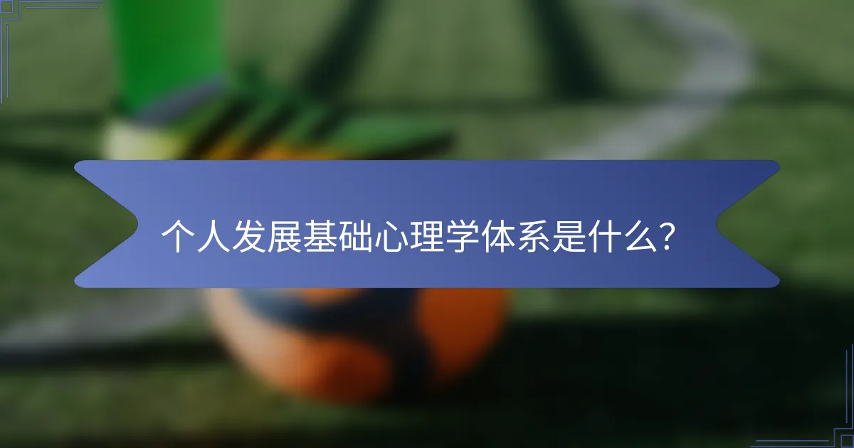 个人发展基础心理学体系是什么？