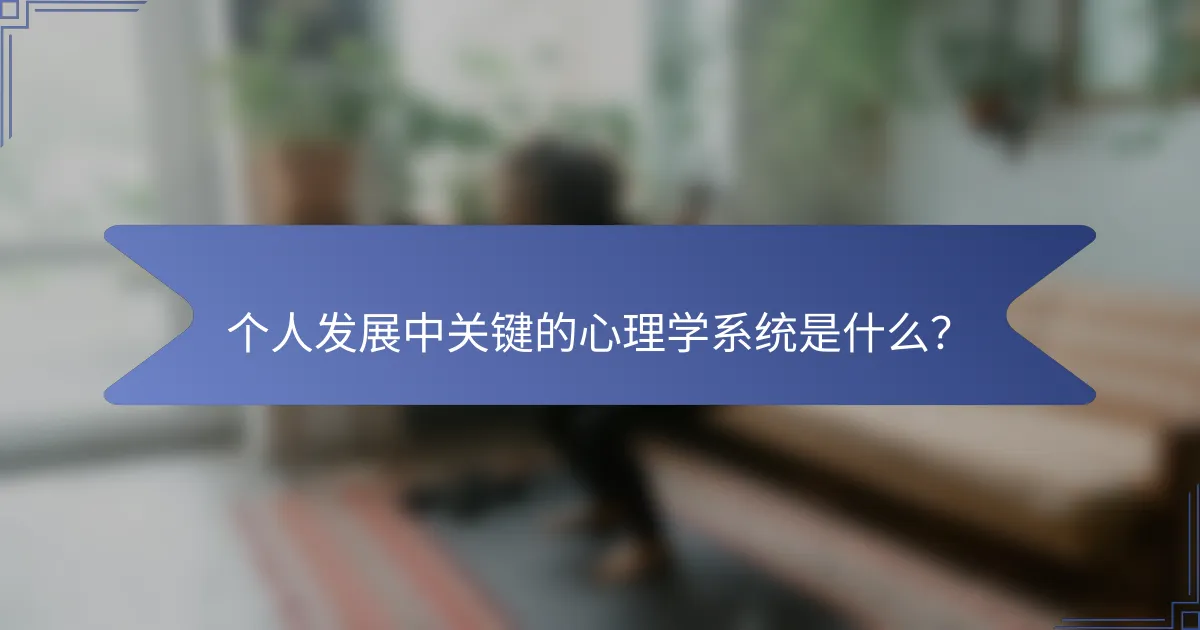 个人发展中关键的心理学系统是什么？