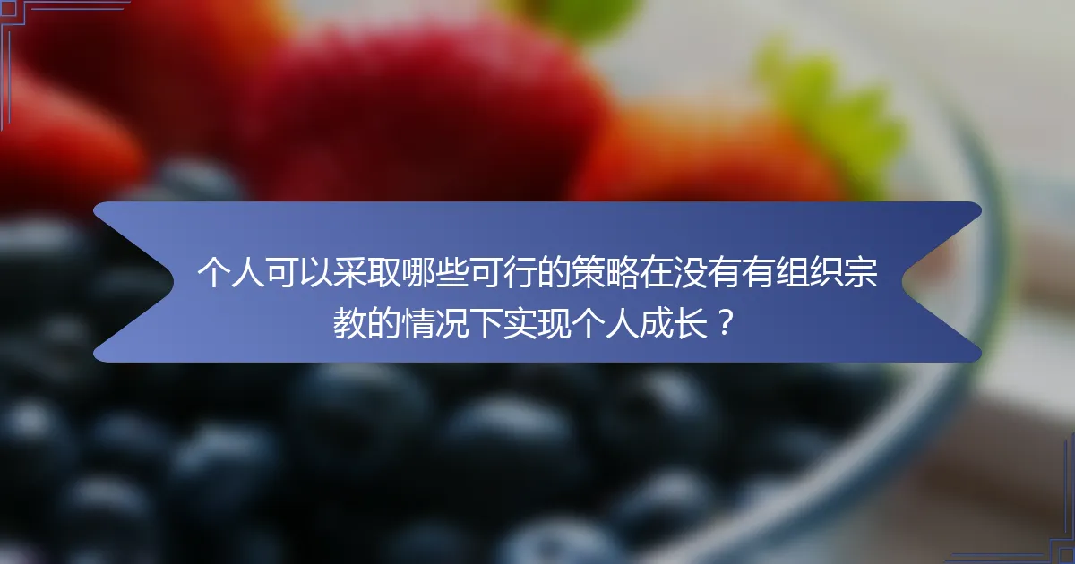 个人可以采取哪些可行的策略在没有有组织宗教的情况下实现个人成长？