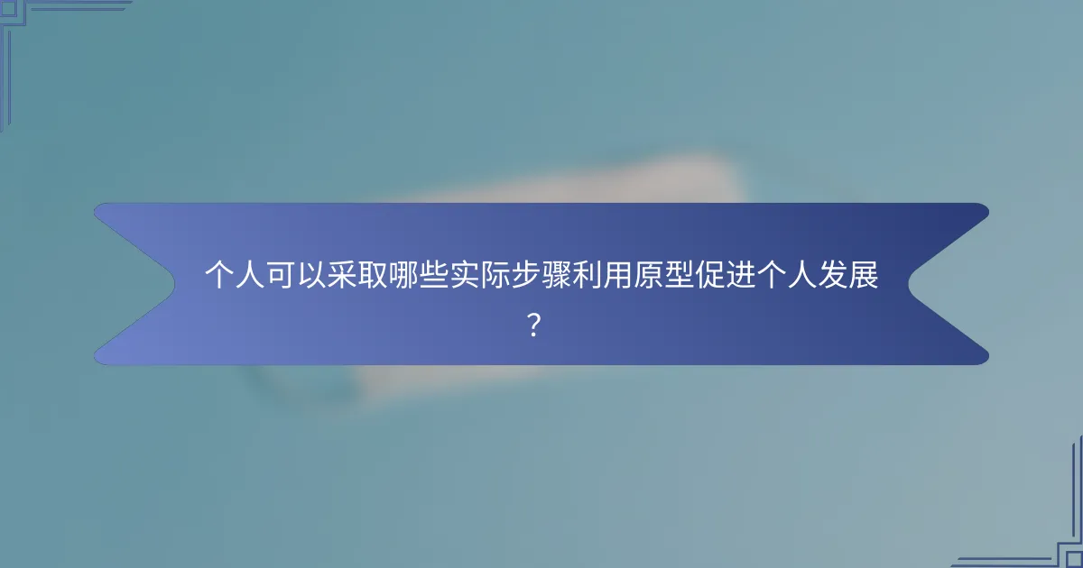 个人可以采取哪些实际步骤利用原型促进个人发展？