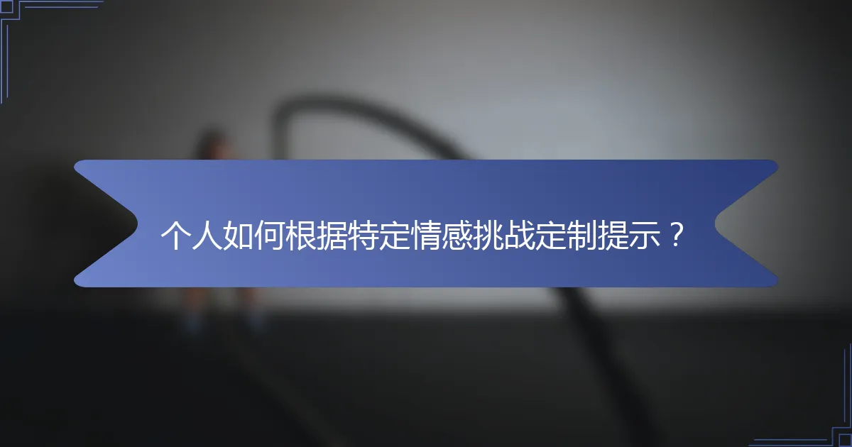 个人如何根据特定情感挑战定制提示？