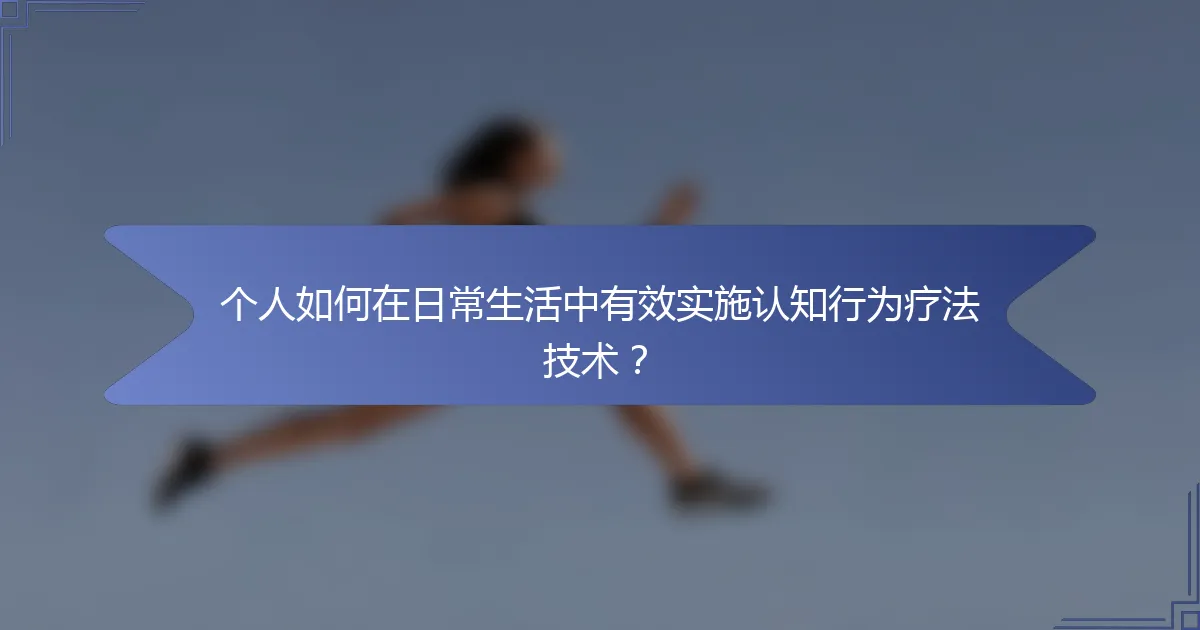 个人如何在日常生活中有效实施认知行为疗法技术？