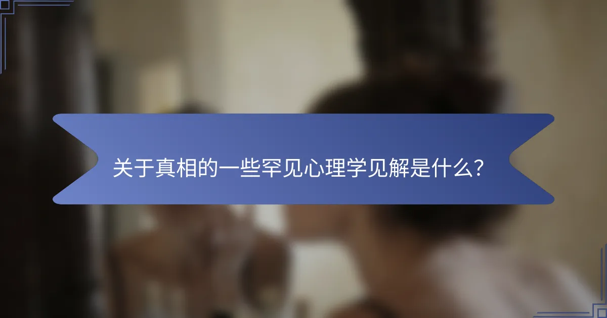 关于真相的一些罕见心理学见解是什么？