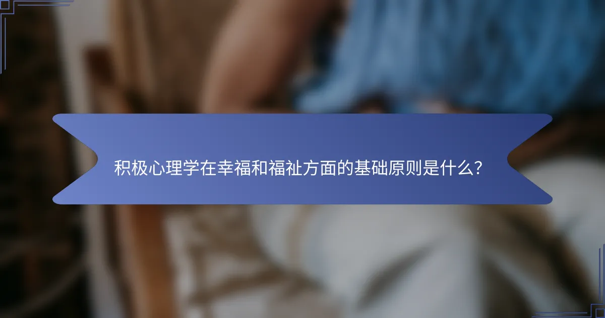 积极心理学在幸福和福祉方面的基础原则是什么？