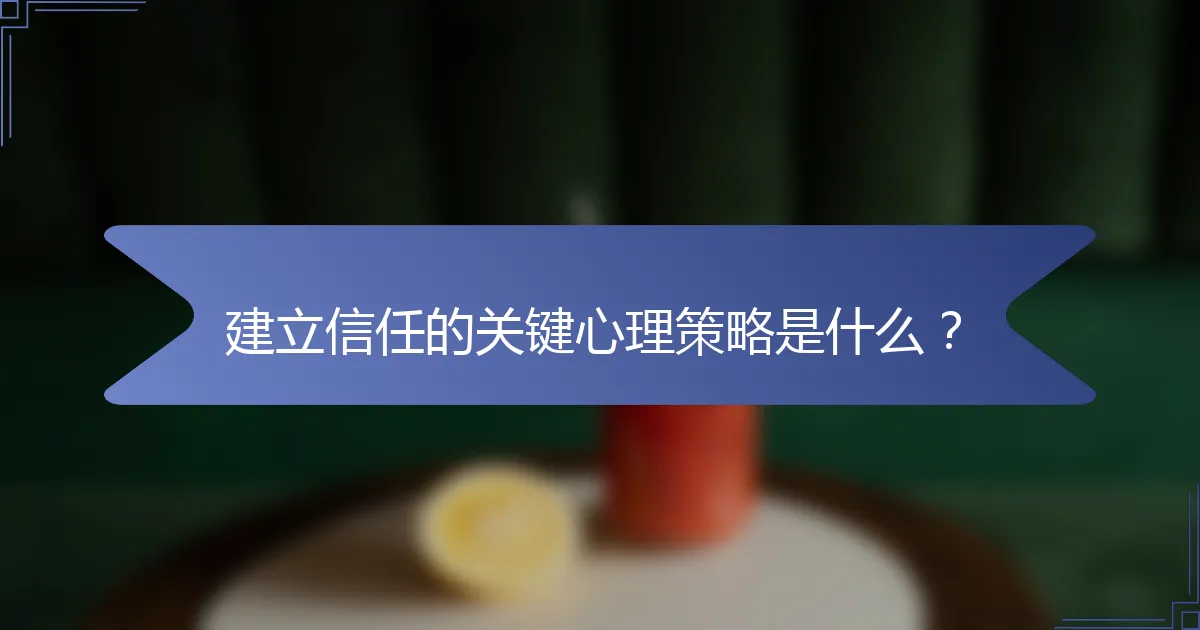 建立信任的关键心理策略是什么？