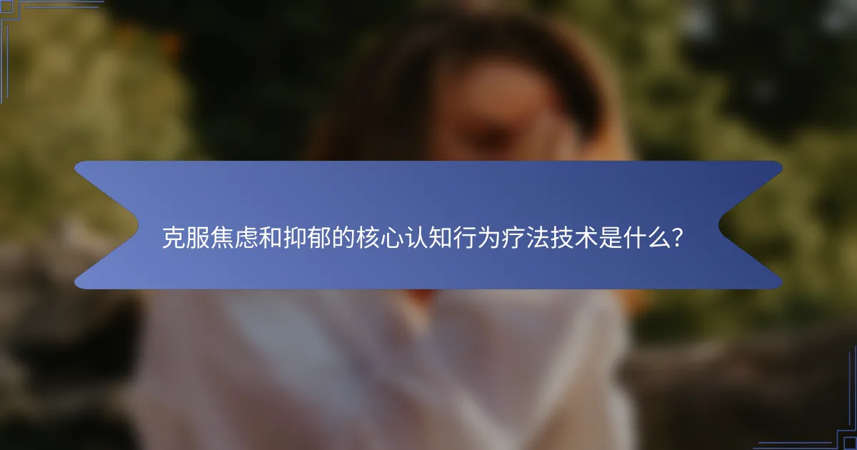 克服焦虑和抑郁的核心认知行为疗法技术是什么？