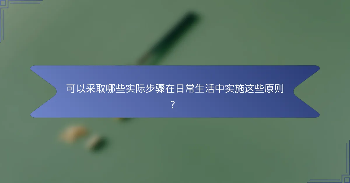 可以采取哪些实际步骤在日常生活中实施这些原则？