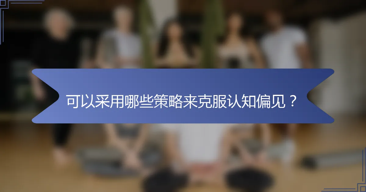 可以采用哪些策略来克服认知偏见？