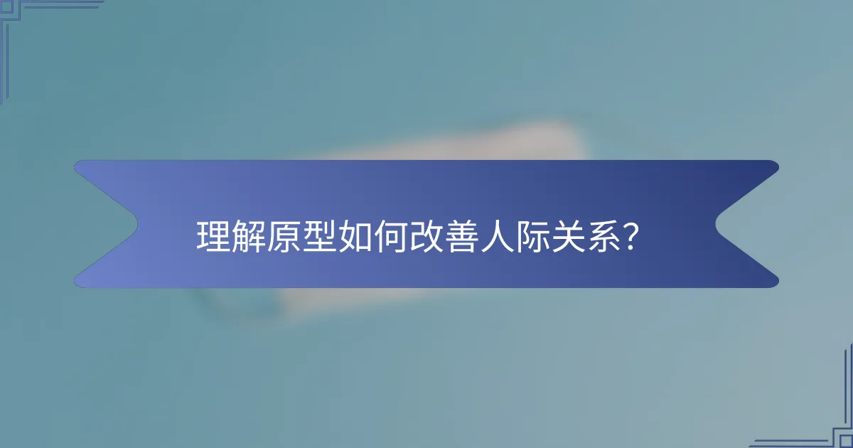 理解原型如何改善人际关系？