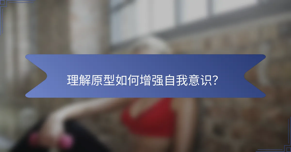 理解原型如何增强自我意识？