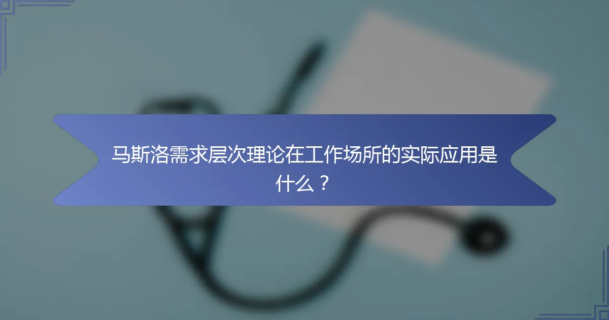 马斯洛需求层次理论在工作场所的实际应用是什么？