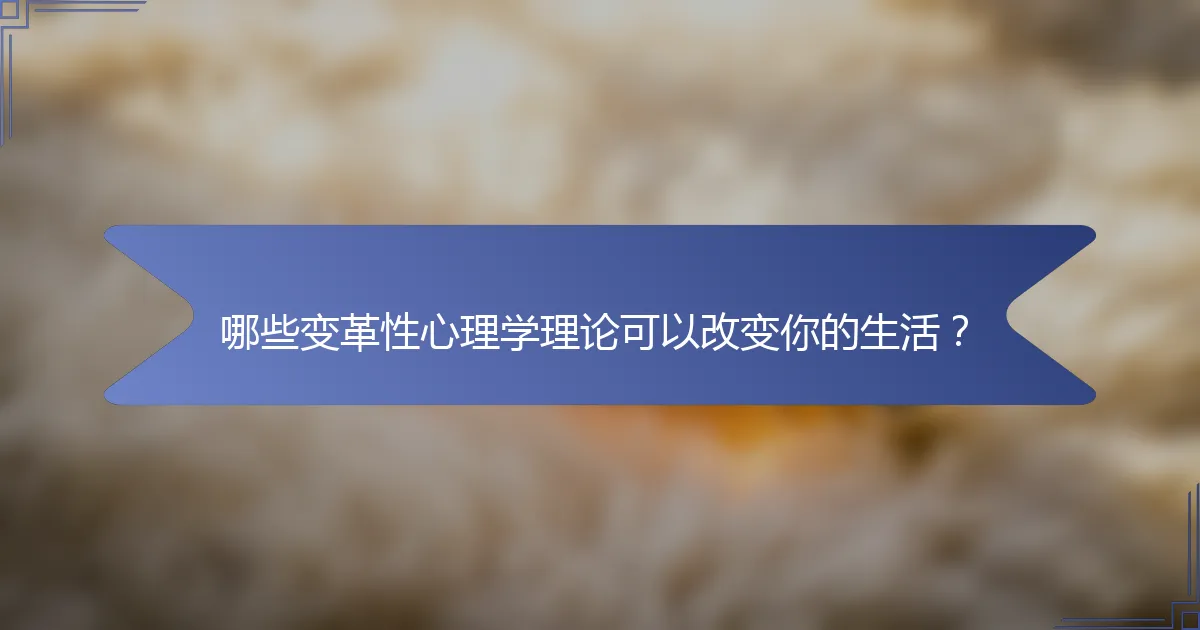 哪些变革性心理学理论可以改变你的生活？