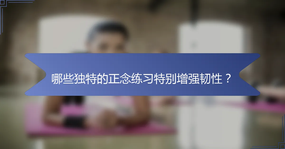 哪些独特的正念练习特别增强韧性？