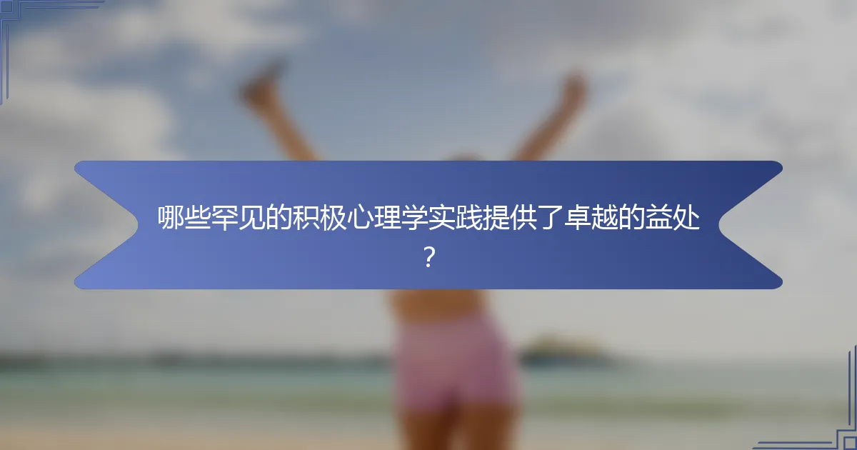 哪些罕见的积极心理学实践提供了卓越的益处？