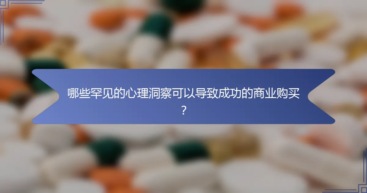 哪些罕见的心理洞察可以导致成功的商业购买？