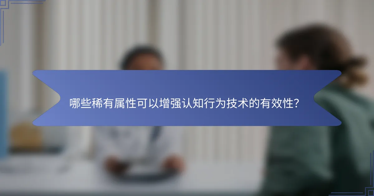 哪些稀有属性可以增强认知行为技术的有效性？