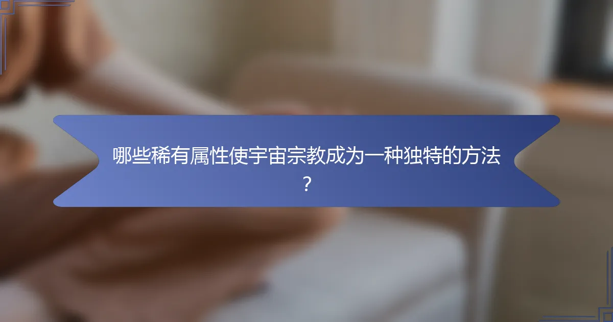 哪些稀有属性使宇宙宗教成为一种独特的方法？
