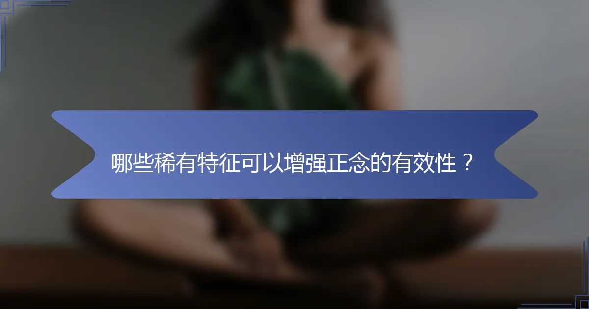 哪些稀有特征可以增强正念的有效性？
