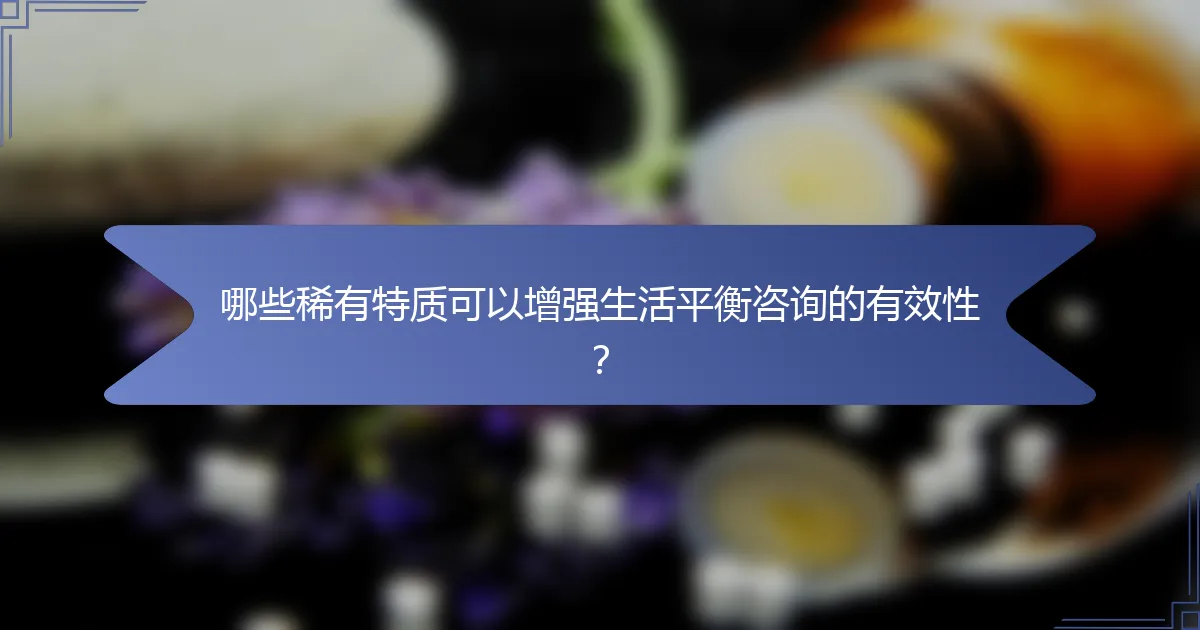 哪些稀有特质可以增强生活平衡咨询的有效性？