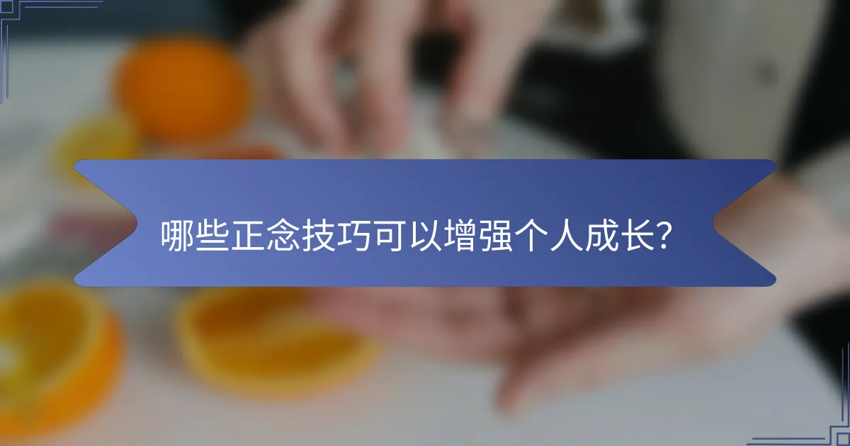 哪些正念技巧可以增强个人成长？