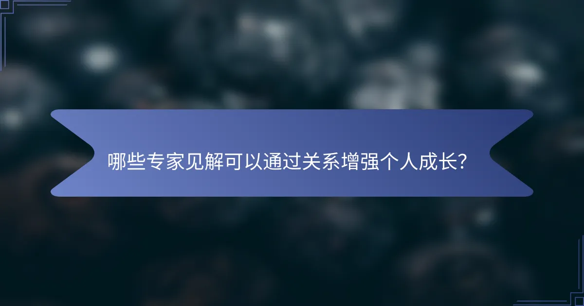 哪些专家见解可以通过关系增强个人成长？