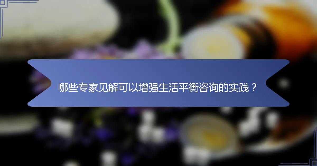 哪些专家见解可以增强生活平衡咨询的实践？