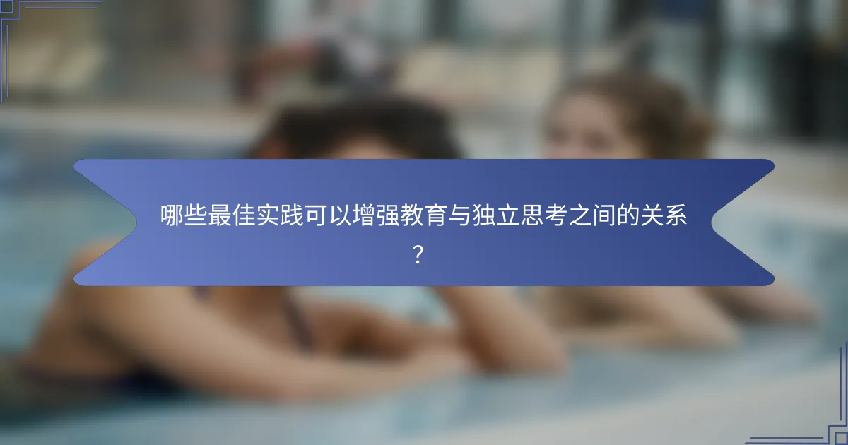 哪些最佳实践可以增强教育与独立思考之间的关系？