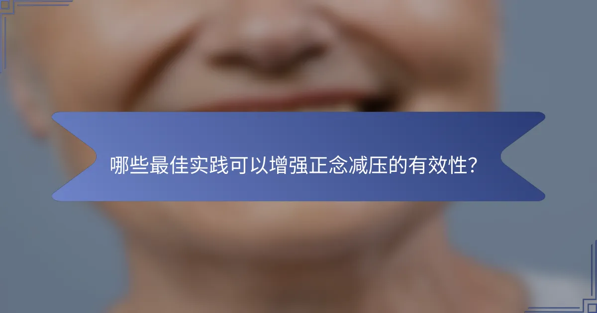 哪些最佳实践可以增强正念减压的有效性？